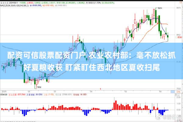 配资可信股票配资门户 农业农村部：毫不放松抓好夏粮收获 盯紧盯住西北地区夏收扫尾