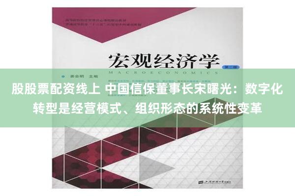 股股票配资线上 中国信保董事长宋曙光：数字化转型是经营模式、组织形态的系统性变革