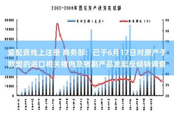 爱配资线上注册 商务部：已于6月17日对原产于欧盟的进口相关猪肉及猪副产品发起反倾销调查