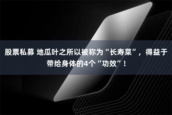 股票私募 地瓜叶之所以被称为“长寿菜”，得益于带给身体的4个“功效”！