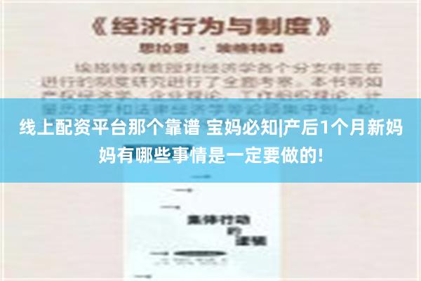 线上配资平台那个靠谱 宝妈必知|产后1个月新妈妈有哪些事情是一定要做的!