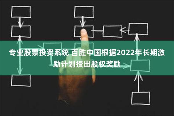 专业股票投资系统 百胜中国根据2022年长期激励计划授出股权奖励