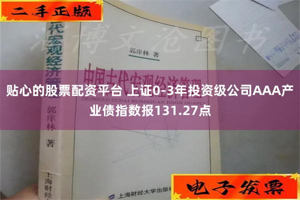 贴心的股票配资平台 上证0-3年投资级公司AAA产业债指数报131.27点