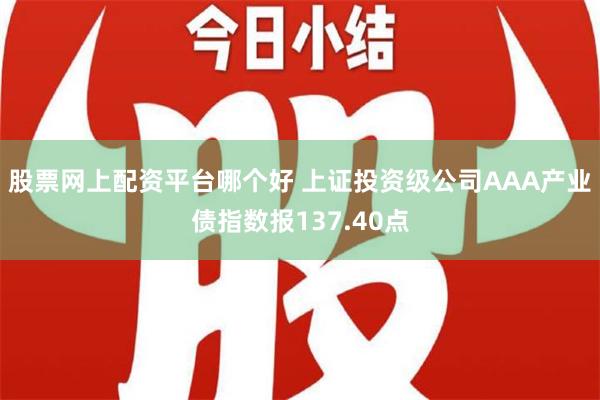 股票网上配资平台哪个好 上证投资级公司AAA产业债指数报137.40点