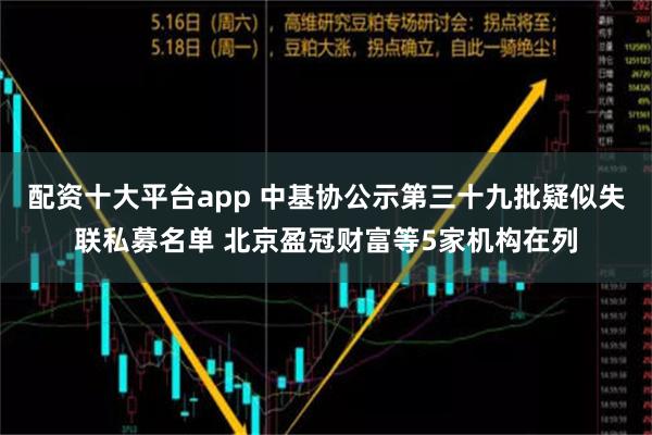 配资十大平台app 中基协公示第三十九批疑似失联私募名单 北京盈冠财富等5家机构在列