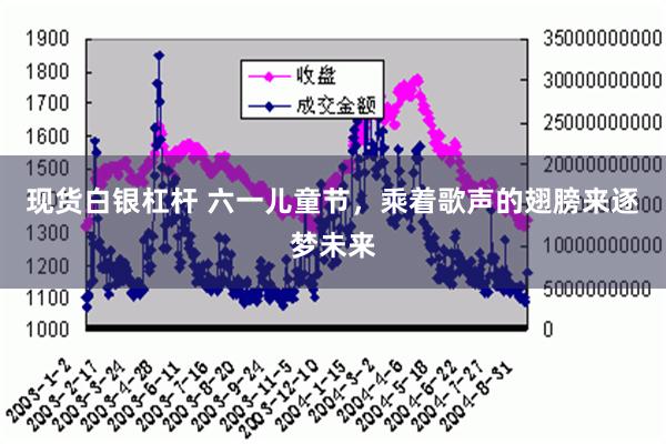 现货白银杠杆 六一儿童节，乘着歌声的翅膀来逐梦未来