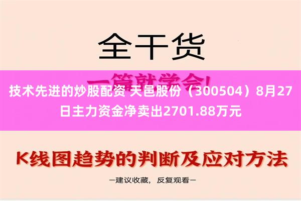 技术先进的炒股配资 天邑股份（300504）8月27日主力资金净卖出2701.88万元