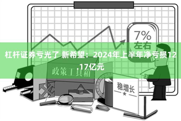 杠杆证券亏光了 新希望：2024年上半年净亏损12.17亿元