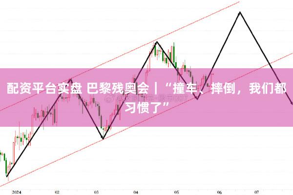 配资平台实盘 巴黎残奥会｜“撞车、摔倒，我们都习惯了”