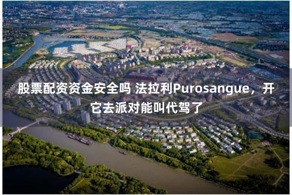 股票配资资金安全吗 法拉利Purosangue，开它去派对能叫代驾了