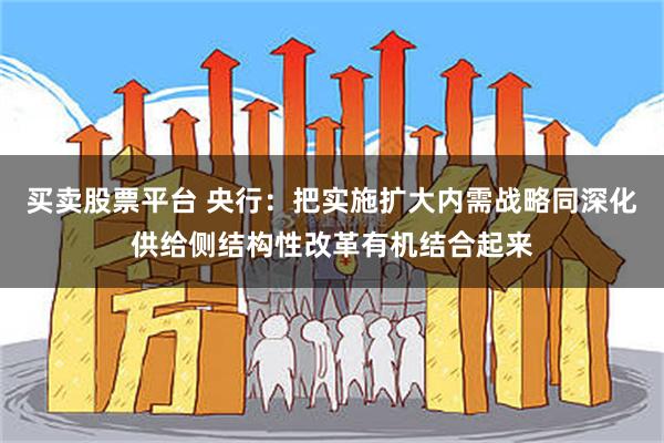 买卖股票平台 央行：把实施扩大内需战略同深化供给侧结构性改革有机结合起来