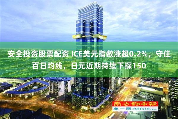 安全投资股票配资 ICE美元指数涨超0.2%，守住百日均线，日元近期持续下探150