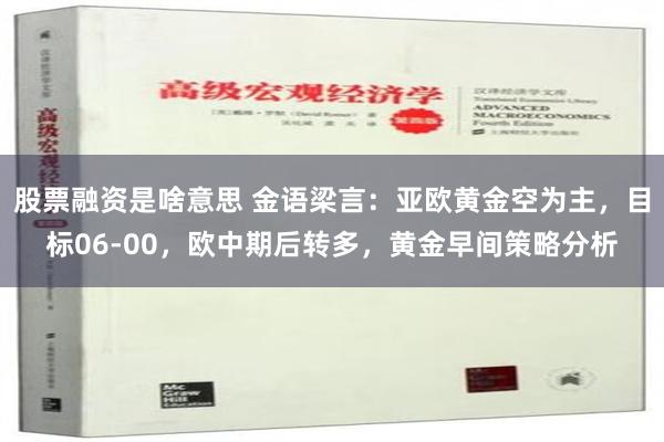 股票融资是啥意思 金语梁言：亚欧黄金空为主，目标06-00，欧中期后转多，黄金早间策略分析