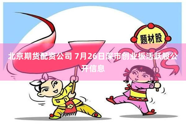 北京期货配资公司 7月26日深市创业板活跃股公开信息