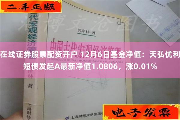 在线证券股票配资开户 12月6日基金净值：天弘优利短债发起A最新净值1.0806，涨0.01%