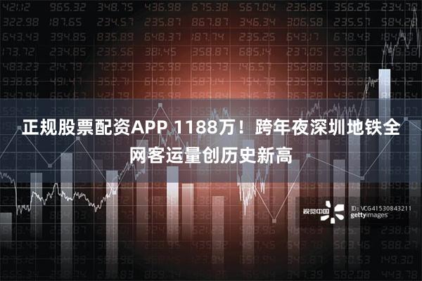 正规股票配资APP 1188万！跨年夜深圳地铁全网客运量创历史新高