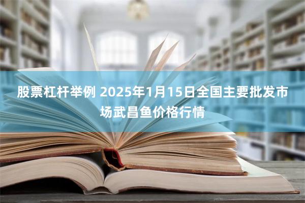 股票杠杆举例 2025年1月15日全国主要批发市场武昌鱼价格行情