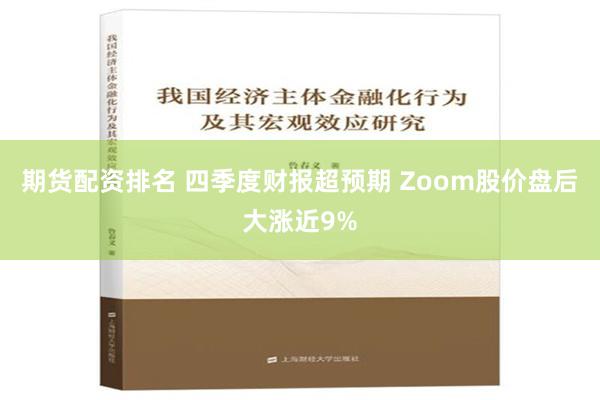 期货配资排名 四季度财报超预期 Zoom股价盘后大涨近9%